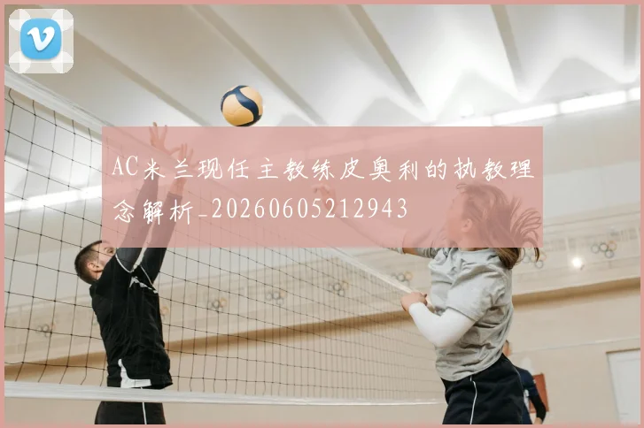 AC米兰现任主教练皮奥利的执教理念解析_20260605212943