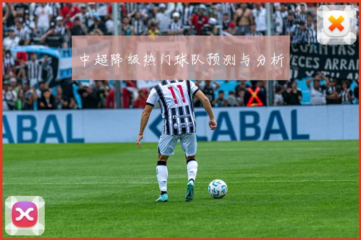 中超降级热门球队预测与分析