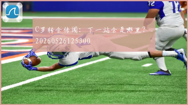C罗转会传闻:下一站会是哪里?_20260526125300